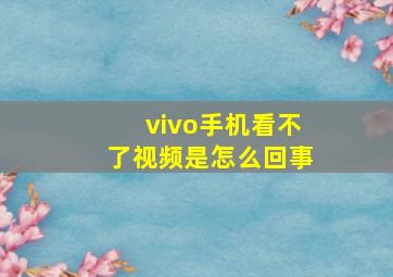 vivo手机看不了视频是怎么回事