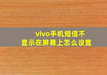 vivo手机短信不显示在屏幕上怎么设置