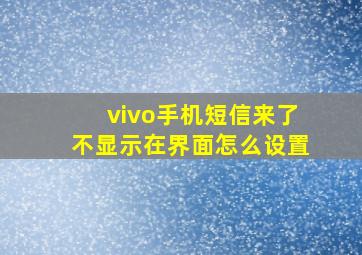 vivo手机短信来了不显示在界面怎么设置