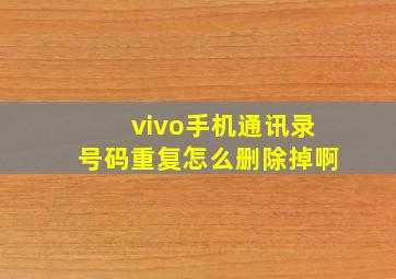 vivo手机通讯录号码重复怎么删除掉啊