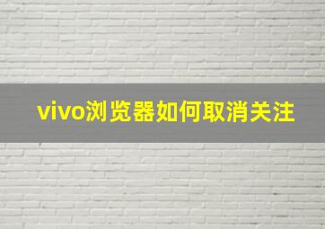 vivo浏览器如何取消关注