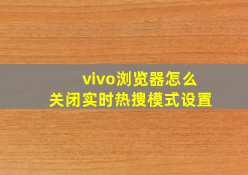 vivo浏览器怎么关闭实时热搜模式设置