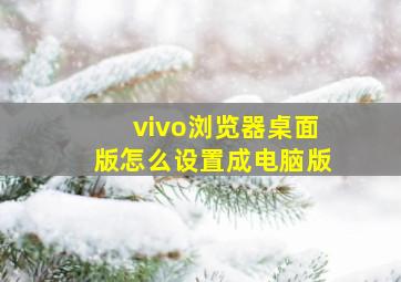 vivo浏览器桌面版怎么设置成电脑版