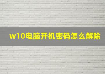 w10电脑开机密码怎么解除