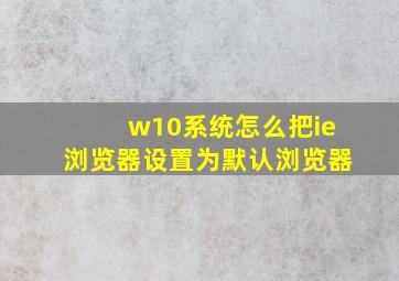 w10系统怎么把ie浏览器设置为默认浏览器