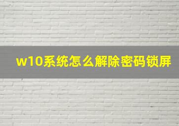 w10系统怎么解除密码锁屏