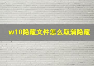 w10隐藏文件怎么取消隐藏