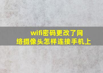 wifi密码更改了网络摄像头怎样连接手机上