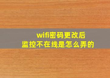 wifi密码更改后监控不在线是怎么弄的