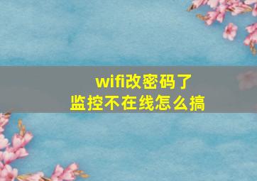 wifi改密码了监控不在线怎么搞