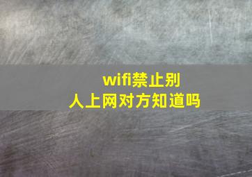 wifi禁止别人上网对方知道吗