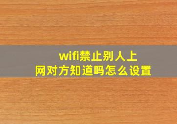 wifi禁止别人上网对方知道吗怎么设置