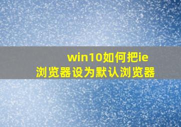 win10如何把ie浏览器设为默认浏览器