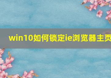 win10如何锁定ie浏览器主页