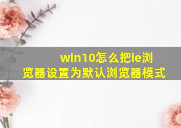 win10怎么把ie浏览器设置为默认浏览器模式