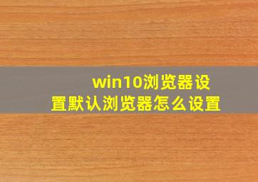 win10浏览器设置默认浏览器怎么设置