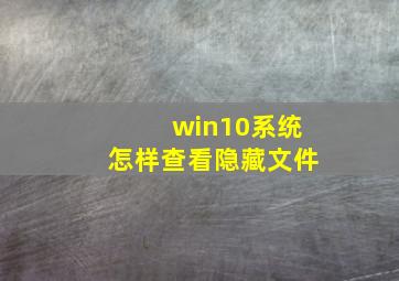 win10系统怎样查看隐藏文件