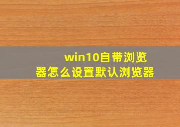 win10自带浏览器怎么设置默认浏览器