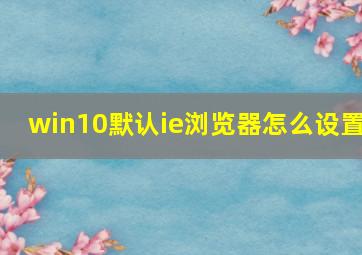 win10默认ie浏览器怎么设置