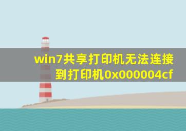 win7共享打印机无法连接到打印机0x000004cf