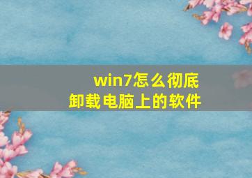 win7怎么彻底卸载电脑上的软件