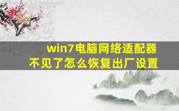 win7电脑网络适配器不见了怎么恢复出厂设置