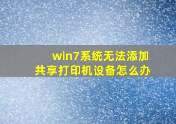 win7系统无法添加共享打印机设备怎么办