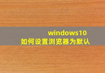 windows10如何设置浏览器为默认