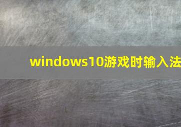 windows10游戏时输入法