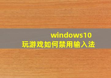 windows10玩游戏如何禁用输入法