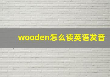 wooden怎么读英语发音