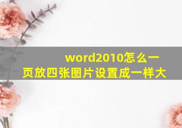 word2010怎么一页放四张图片设置成一样大