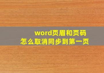 word页眉和页码怎么取消同步到第一页