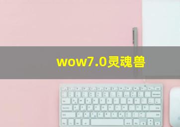 wow7.0灵魂兽