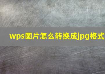 wps图片怎么转换成jpg格式