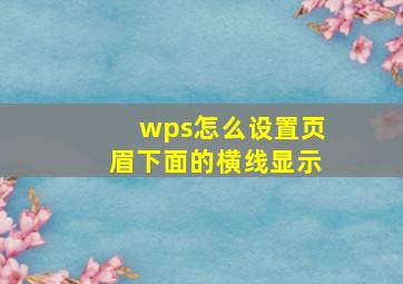 wps怎么设置页眉下面的横线显示