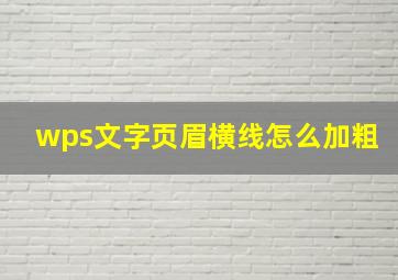 wps文字页眉横线怎么加粗