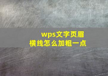 wps文字页眉横线怎么加粗一点