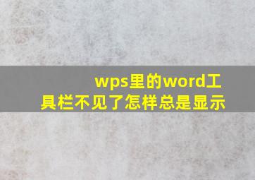 wps里的word工具栏不见了怎样总是显示