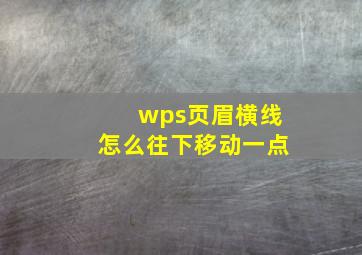 wps页眉横线怎么往下移动一点