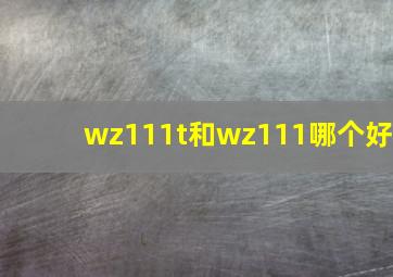 wz111t和wz111哪个好