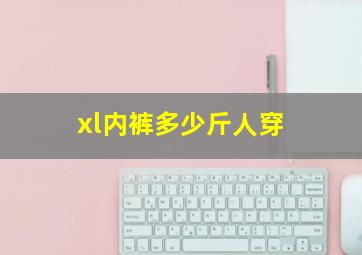 xl内裤多少斤人穿