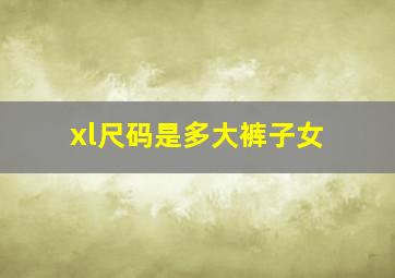 xl尺码是多大裤子女