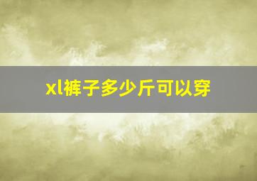 xl裤子多少斤可以穿