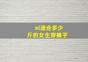 xl适合多少斤的女生穿裤子