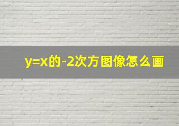 y=x的-2次方图像怎么画