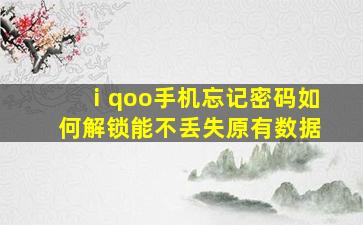 ⅰqoo手机忘记密码如何解锁能不丢失原有数据