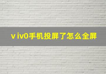 ⅴiv0手机投屏了怎么全屏