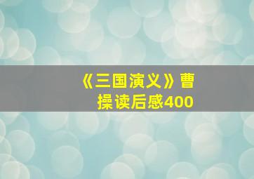 《三国演义》曹操读后感400