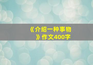 《介绍一种事物》作文400字